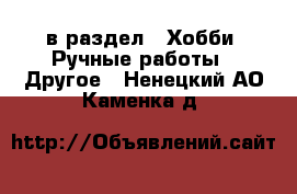  в раздел : Хобби. Ручные работы » Другое . Ненецкий АО,Каменка д.